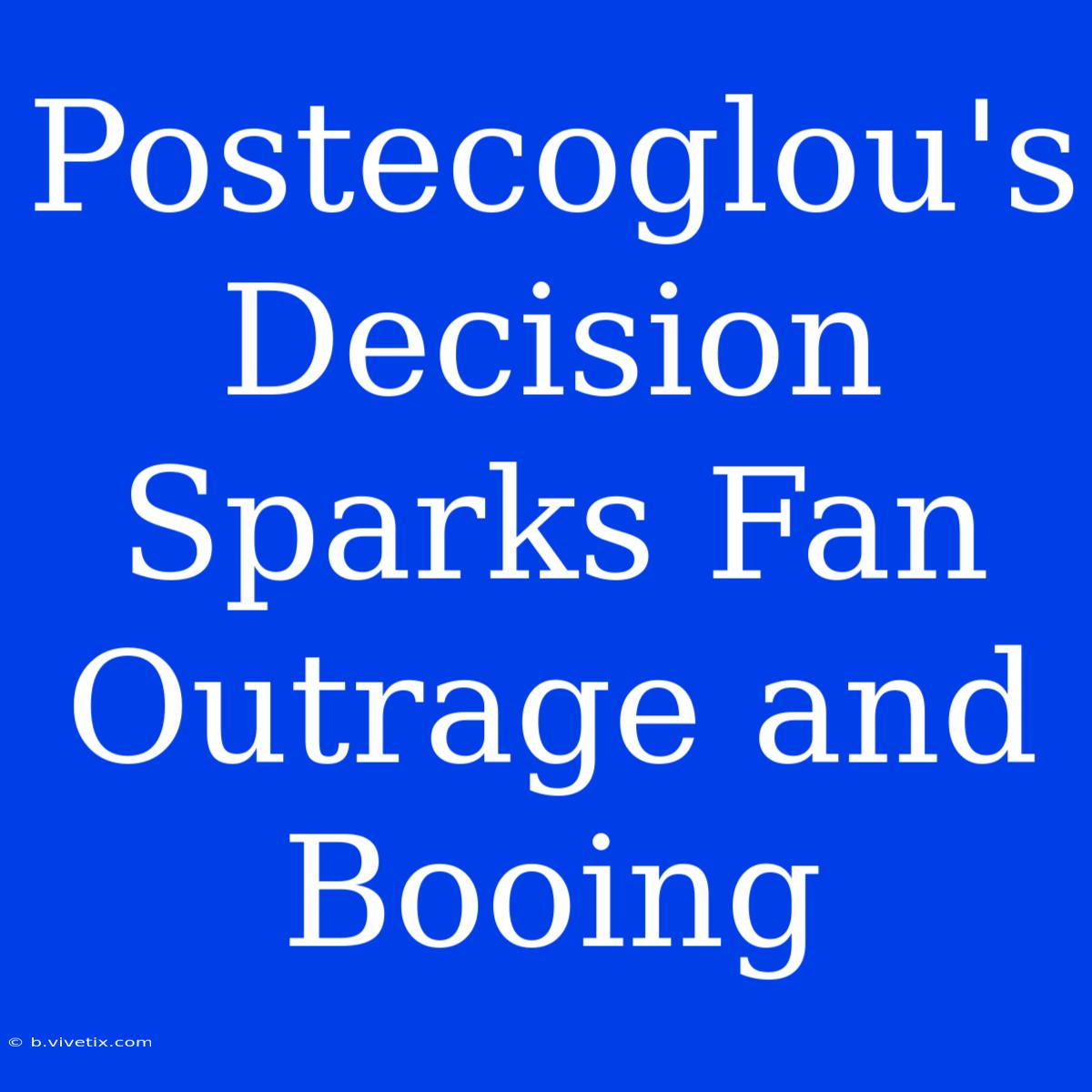 Postecoglou's Decision Sparks Fan Outrage And Booing