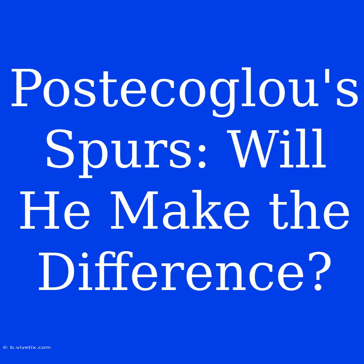 Postecoglou's Spurs: Will He Make The Difference?