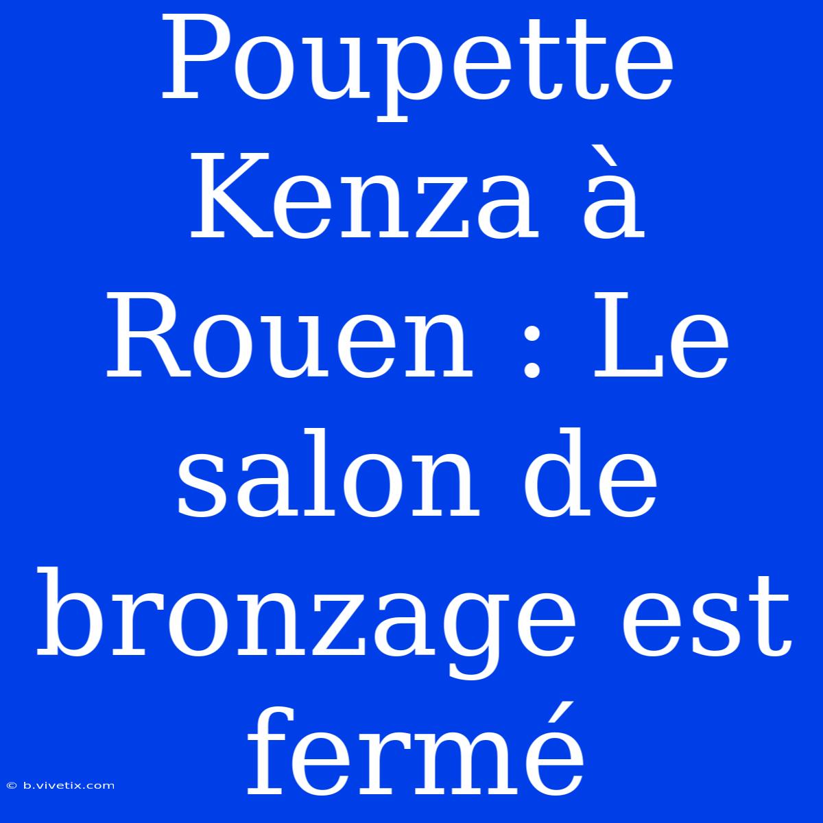 Poupette Kenza À Rouen : Le Salon De Bronzage Est Fermé