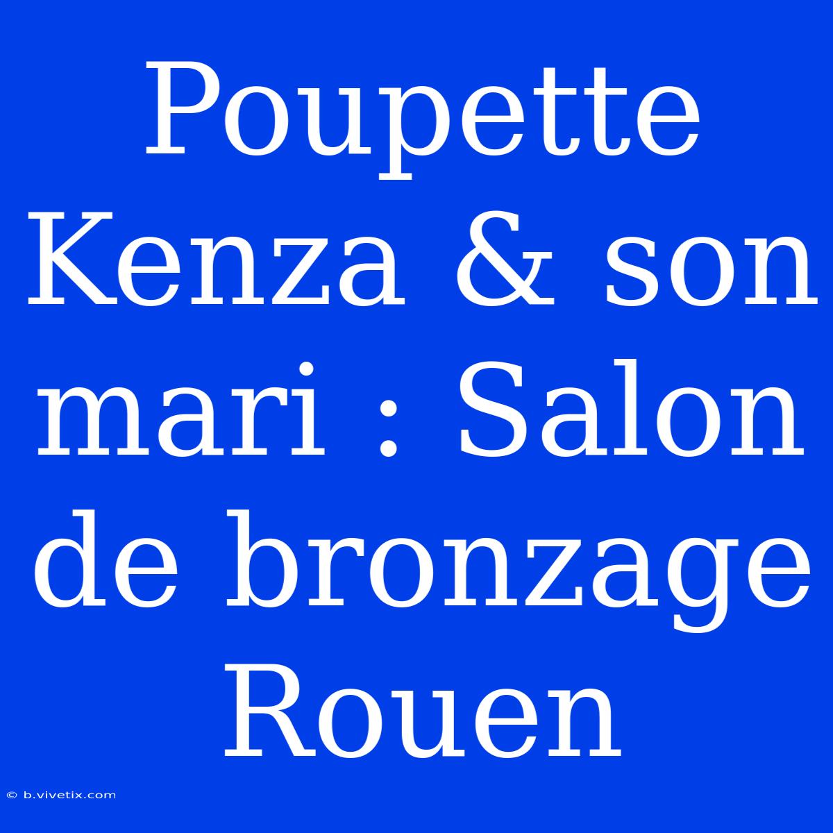 Poupette Kenza & Son Mari : Salon De Bronzage Rouen