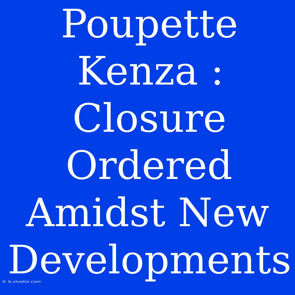 Poupette Kenza : Closure Ordered Amidst New Developments 