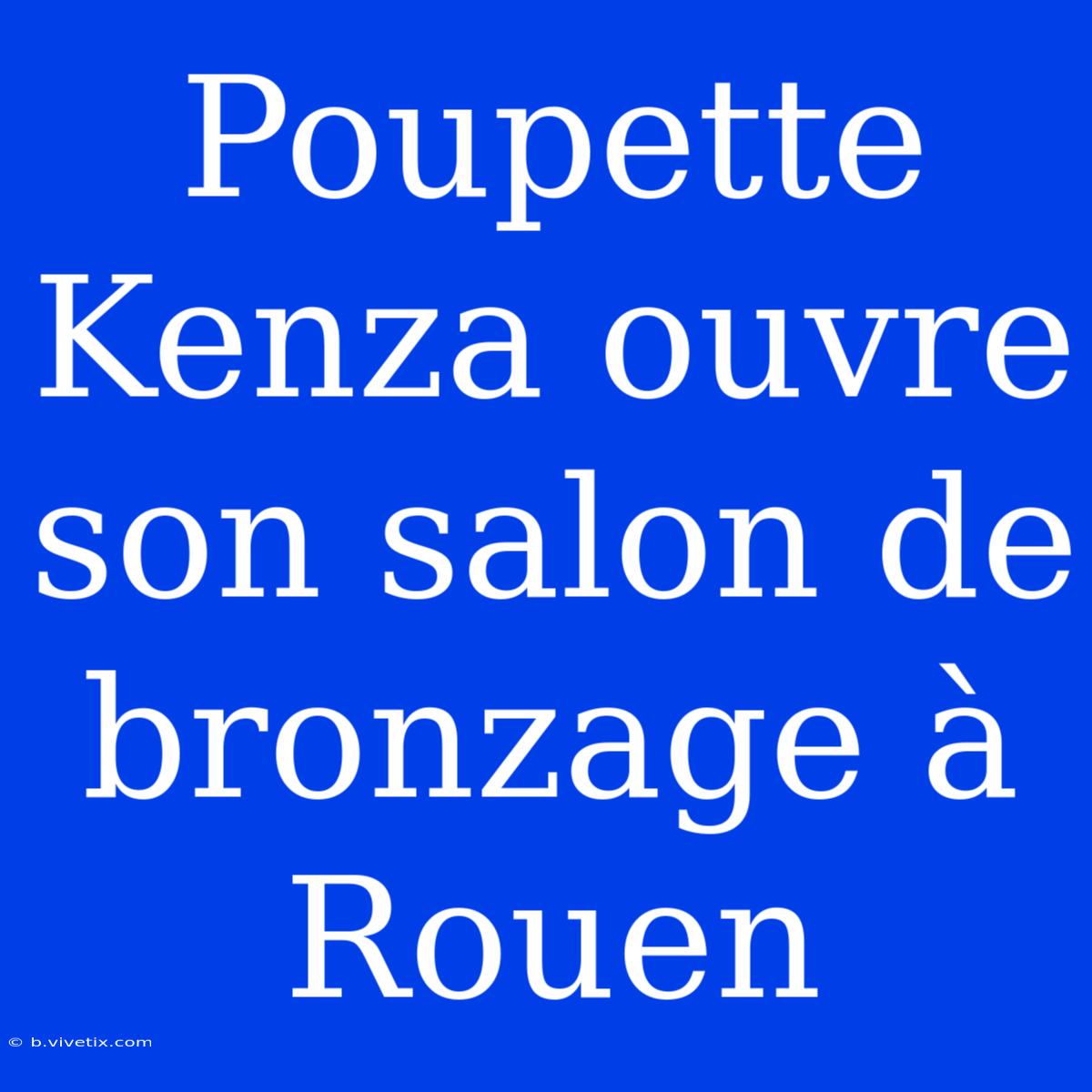 Poupette Kenza Ouvre Son Salon De Bronzage À Rouen