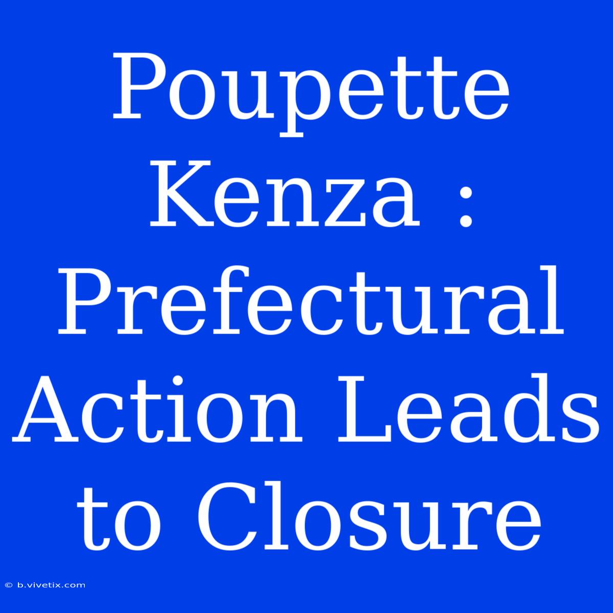 Poupette Kenza : Prefectural Action Leads To Closure 