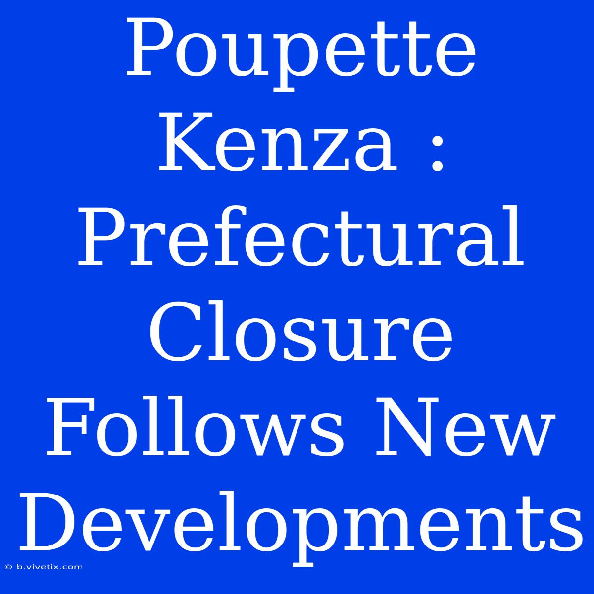 Poupette Kenza : Prefectural Closure Follows New Developments 