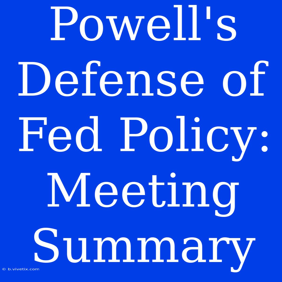 Powell's Defense Of Fed Policy: Meeting Summary