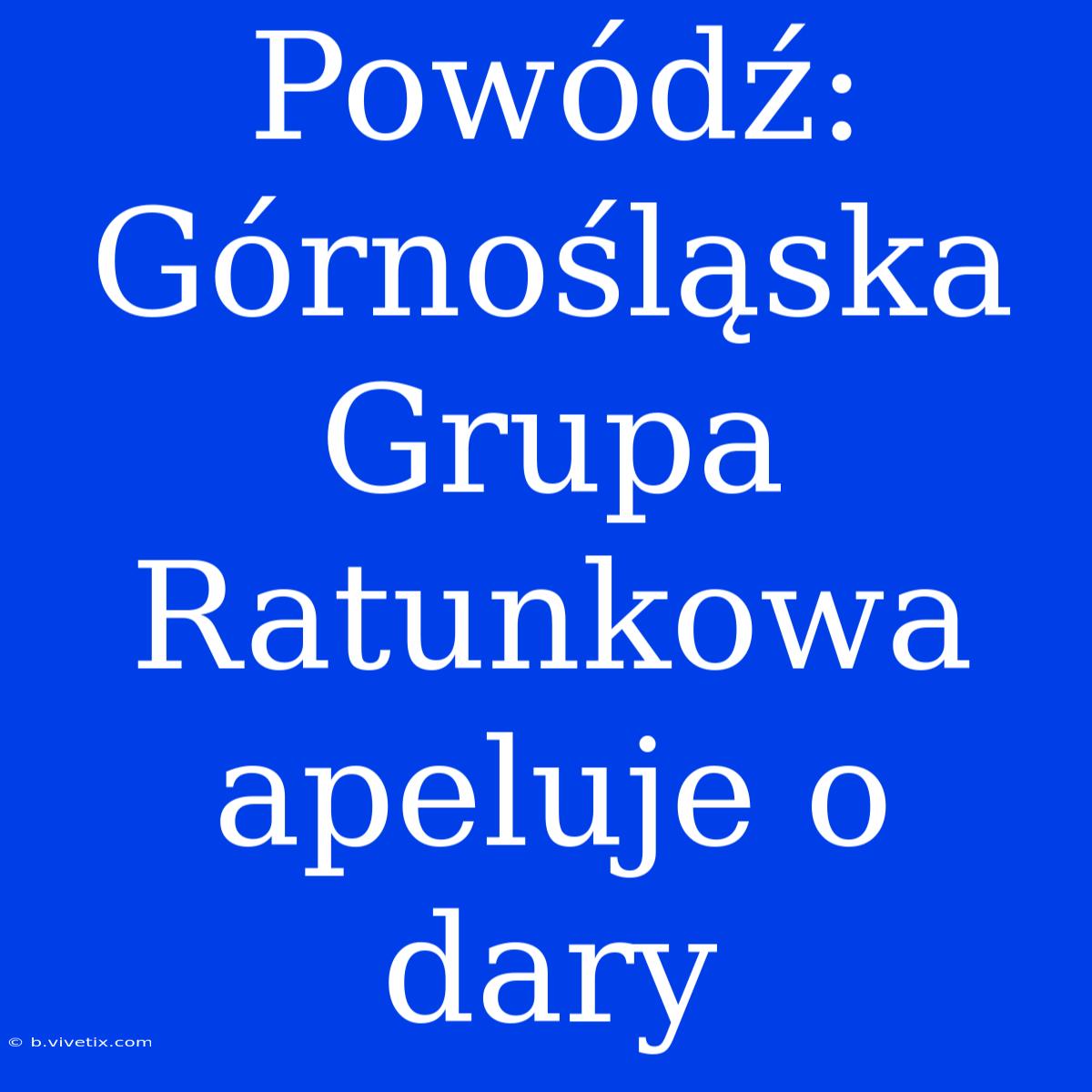 Powódź: Górnośląska Grupa Ratunkowa Apeluje O Dary