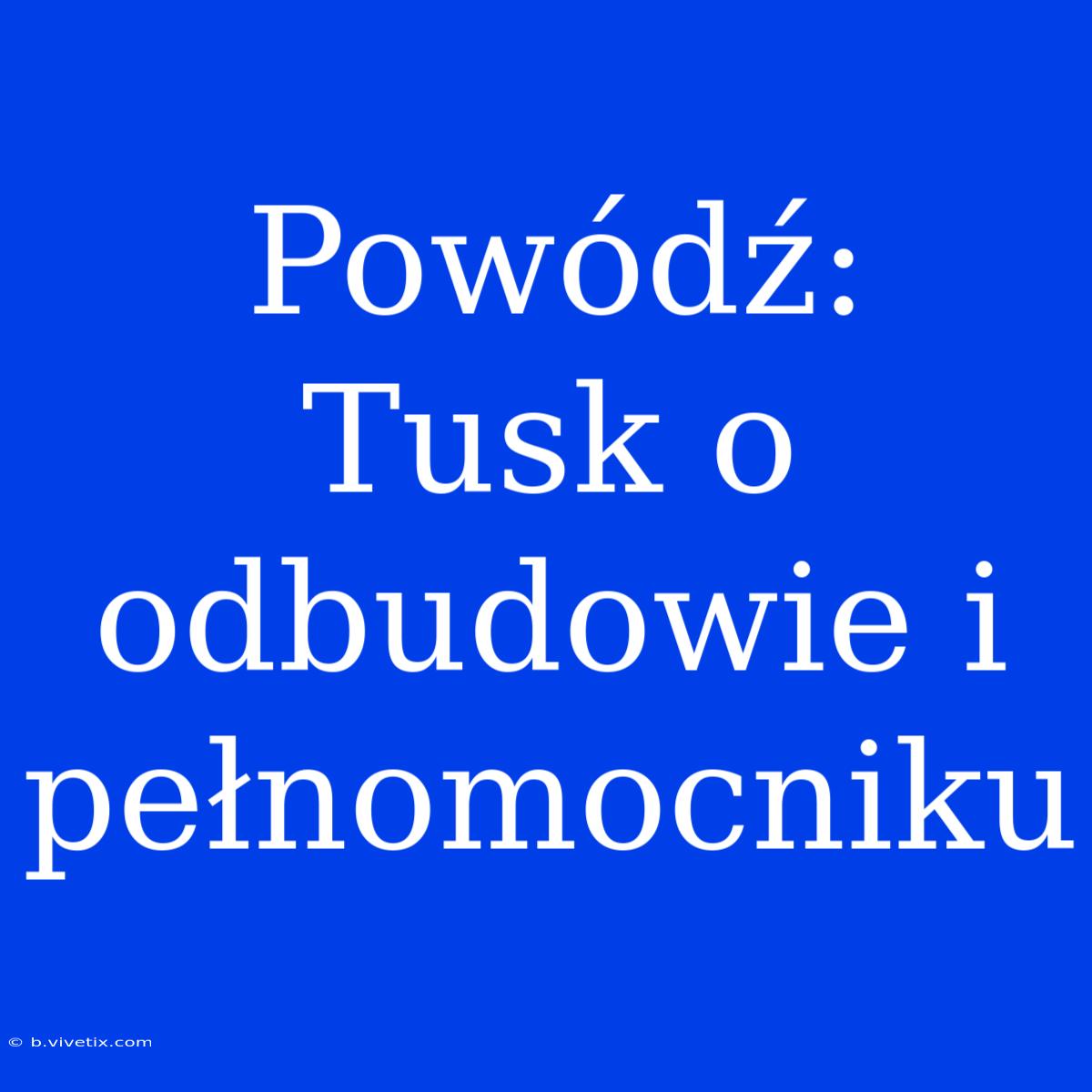 Powódź:  Tusk O Odbudowie I Pełnomocniku 