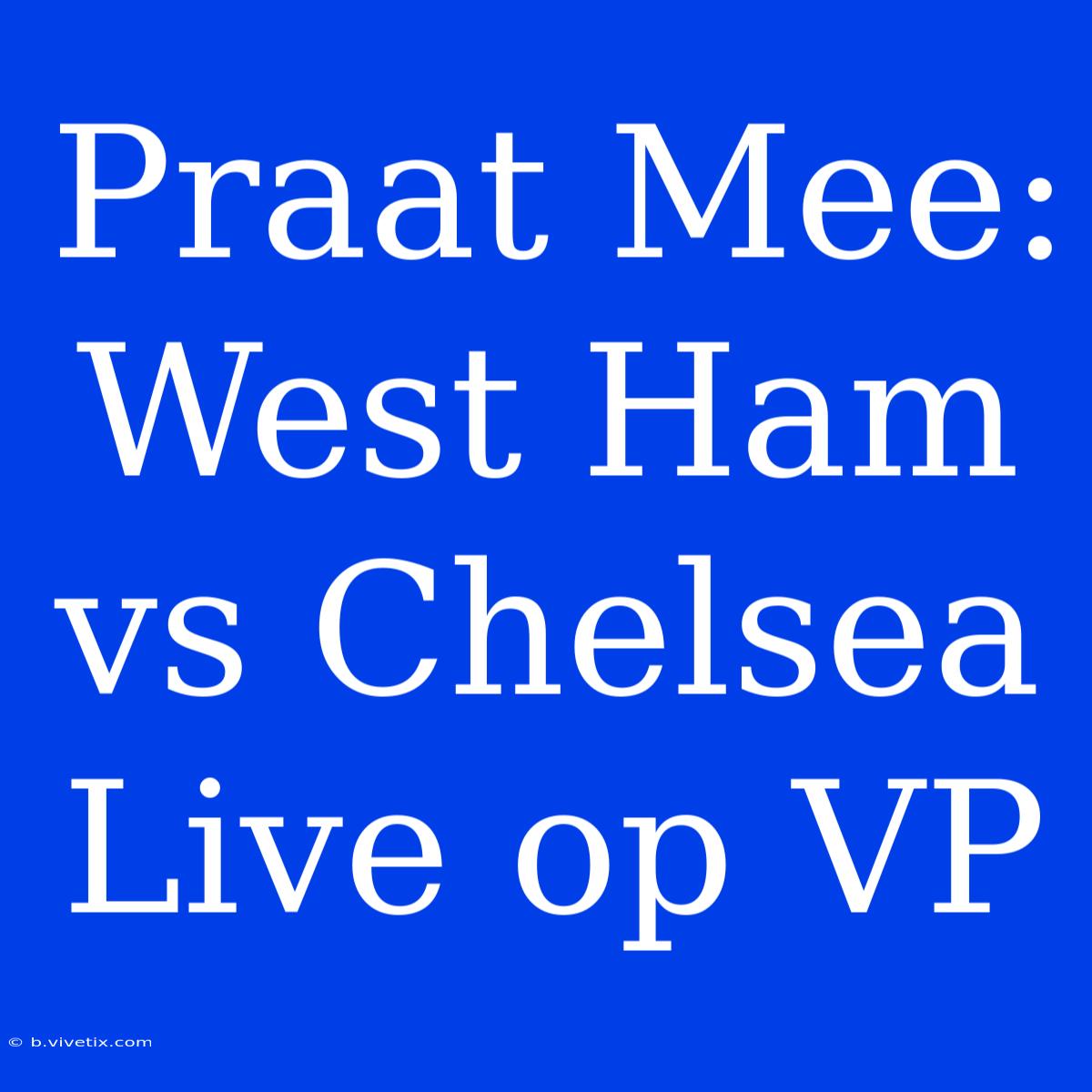 Praat Mee: West Ham Vs Chelsea Live Op VP