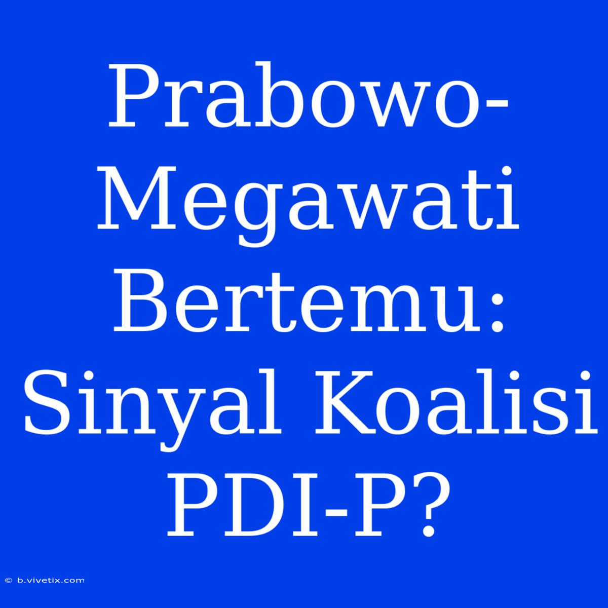 Prabowo-Megawati Bertemu: Sinyal Koalisi PDI-P?