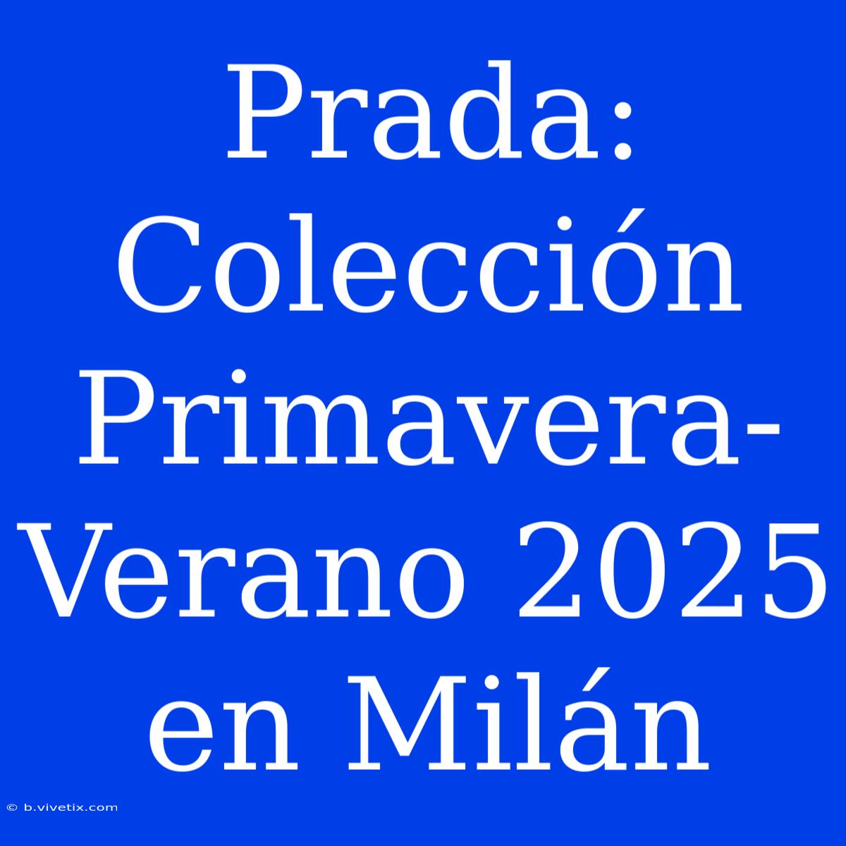 Prada: Colección Primavera-Verano 2025 En Milán