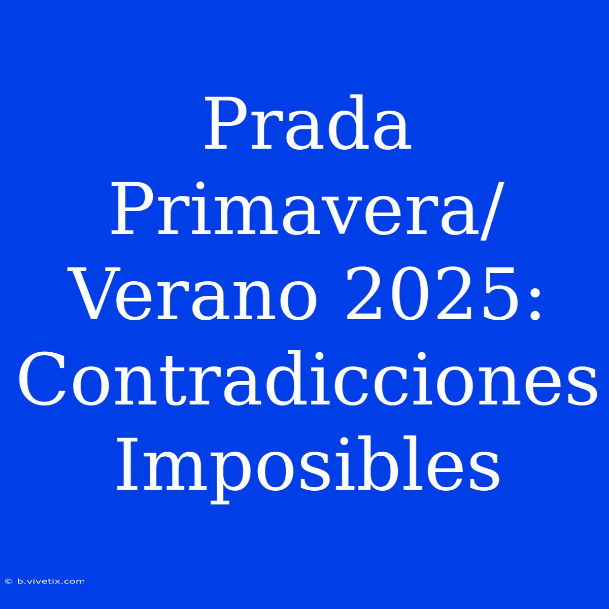 Prada Primavera/Verano 2025: Contradicciones Imposibles