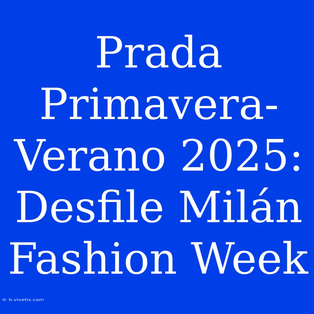 Prada Primavera-Verano 2025: Desfile Milán Fashion Week