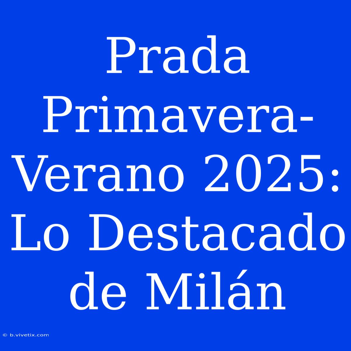 Prada Primavera-Verano 2025: Lo Destacado De Milán