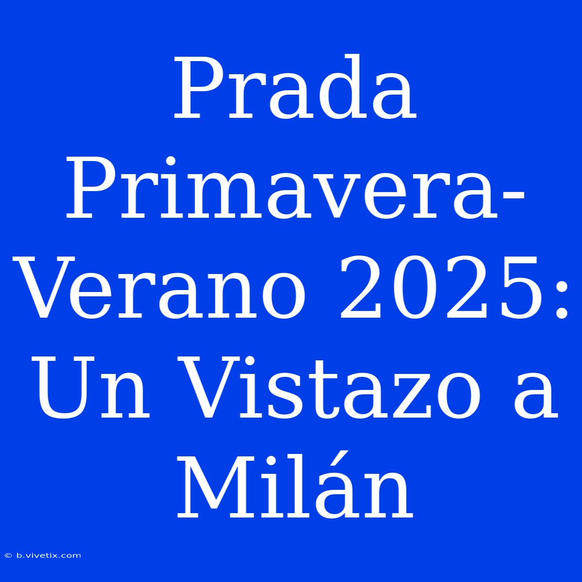 Prada Primavera-Verano 2025: Un Vistazo A Milán