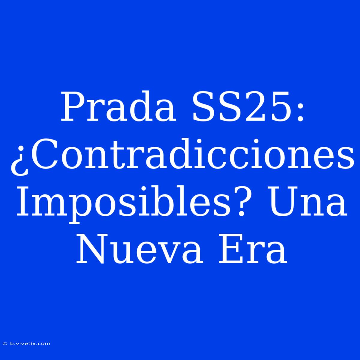 Prada SS25: ¿Contradicciones Imposibles? Una Nueva Era 