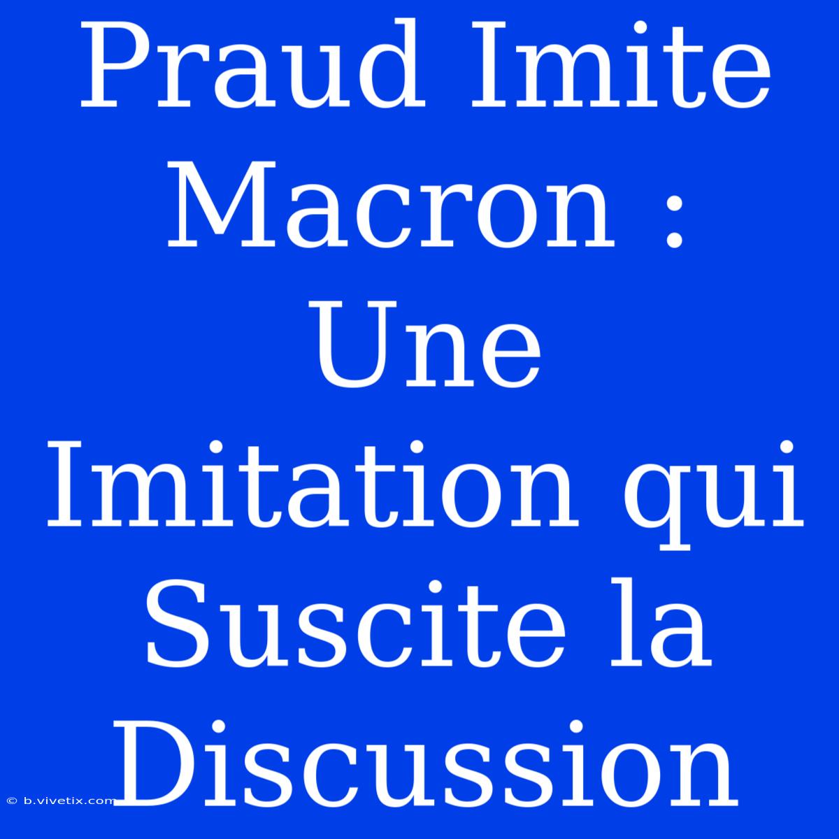 Praud Imite Macron : Une Imitation Qui Suscite La Discussion