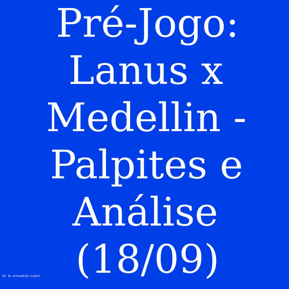 Pré-Jogo: Lanus X Medellin - Palpites E Análise (18/09) 