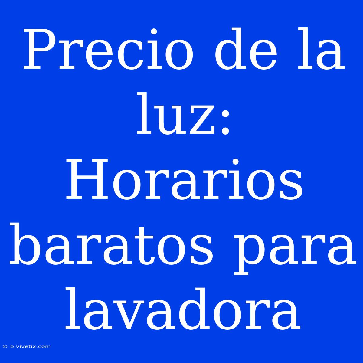 Precio De La Luz: Horarios Baratos Para Lavadora