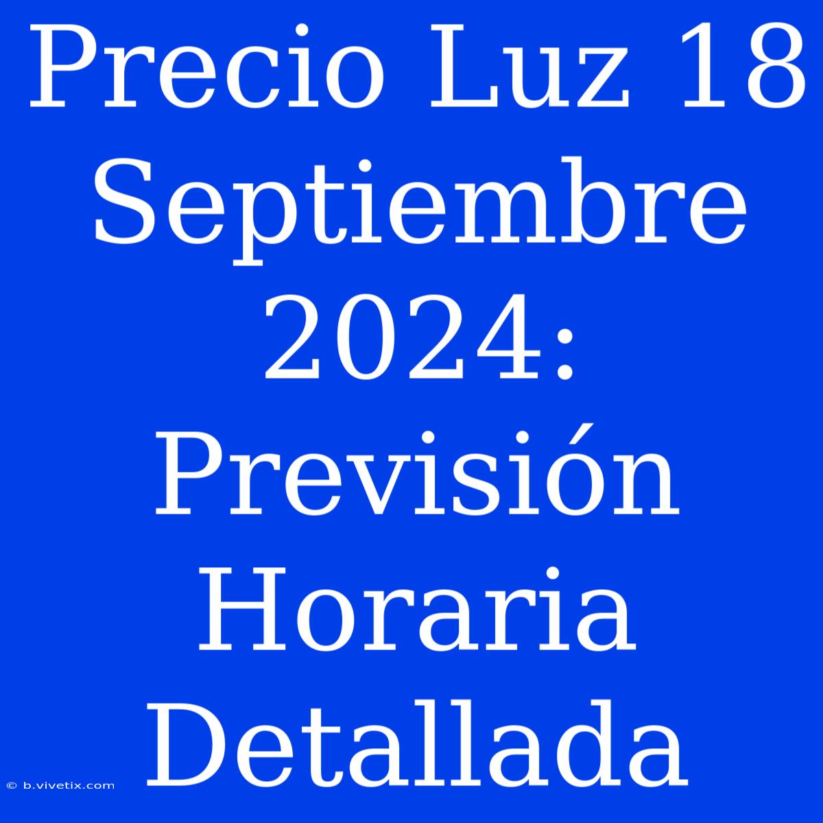 Precio Luz 18 Septiembre 2024: Previsión Horaria Detallada