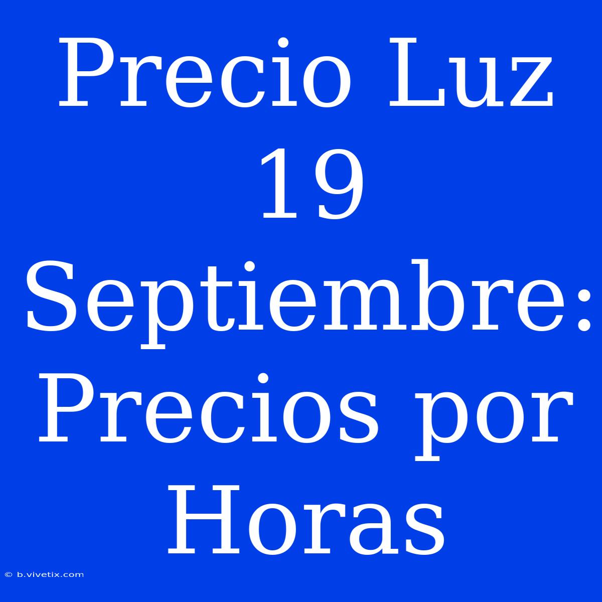 Precio Luz 19 Septiembre: Precios Por Horas