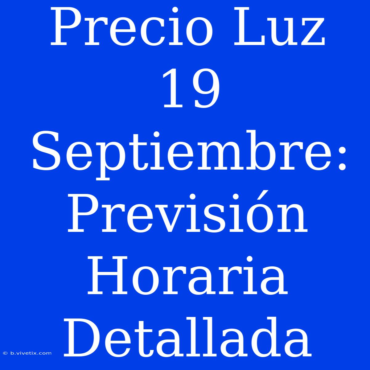 Precio Luz 19 Septiembre: Previsión Horaria Detallada 