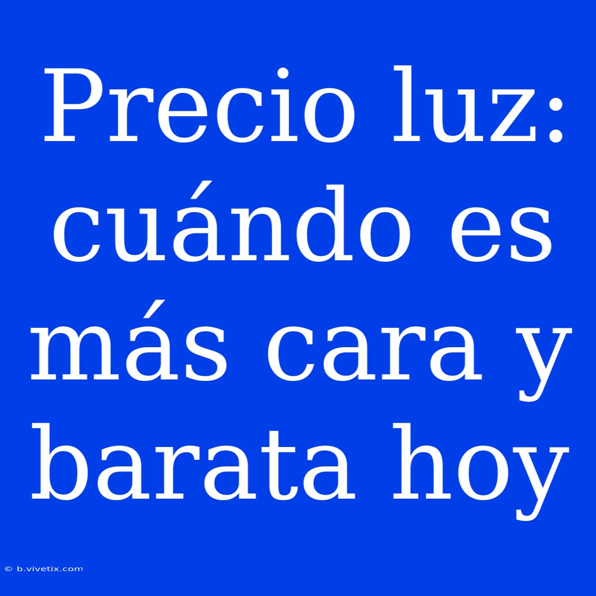 Precio Luz: Cuándo Es Más Cara Y Barata Hoy