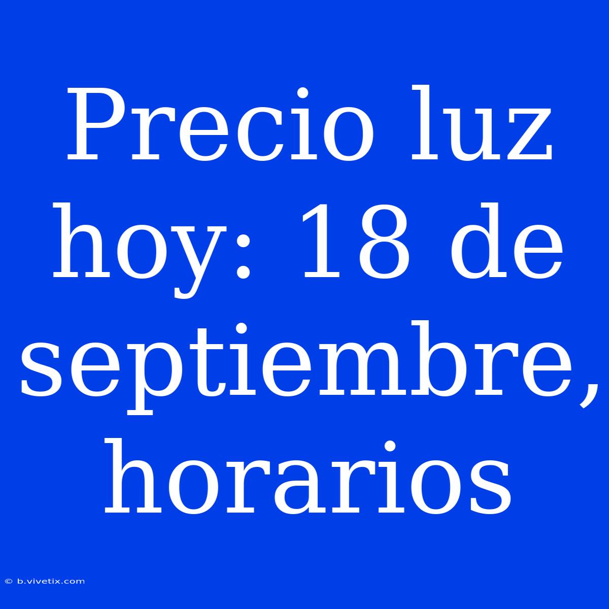 Precio Luz Hoy: 18 De Septiembre, Horarios