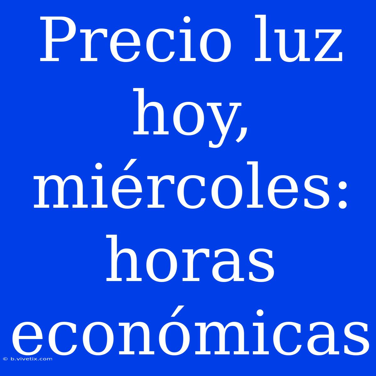 Precio Luz Hoy, Miércoles: Horas Económicas