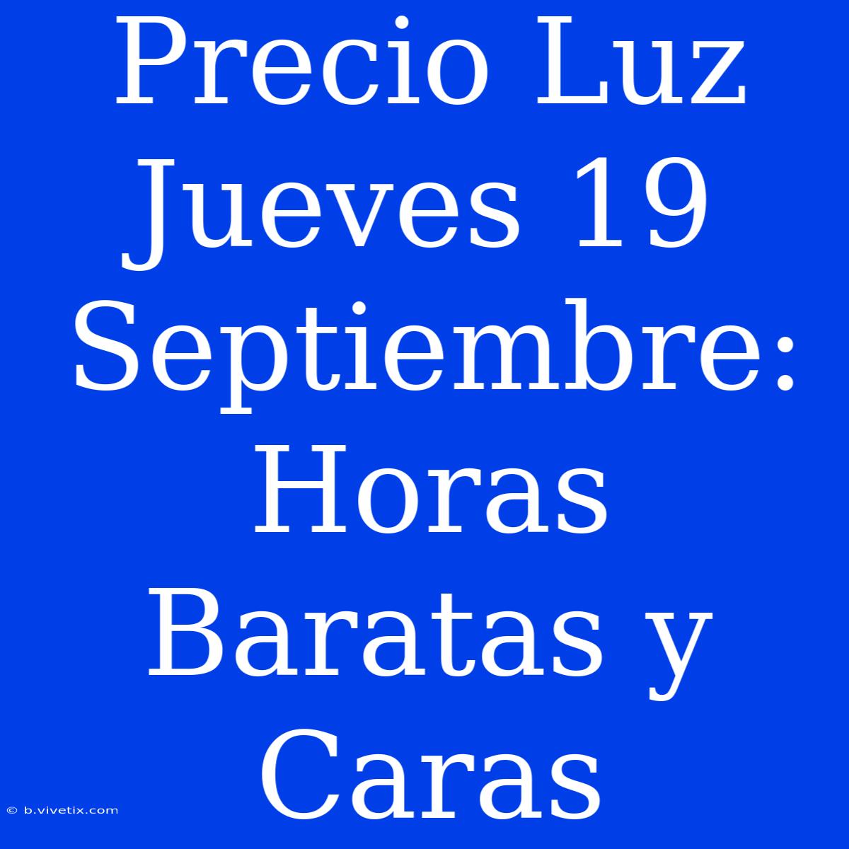 Precio Luz Jueves 19 Septiembre: Horas Baratas Y Caras