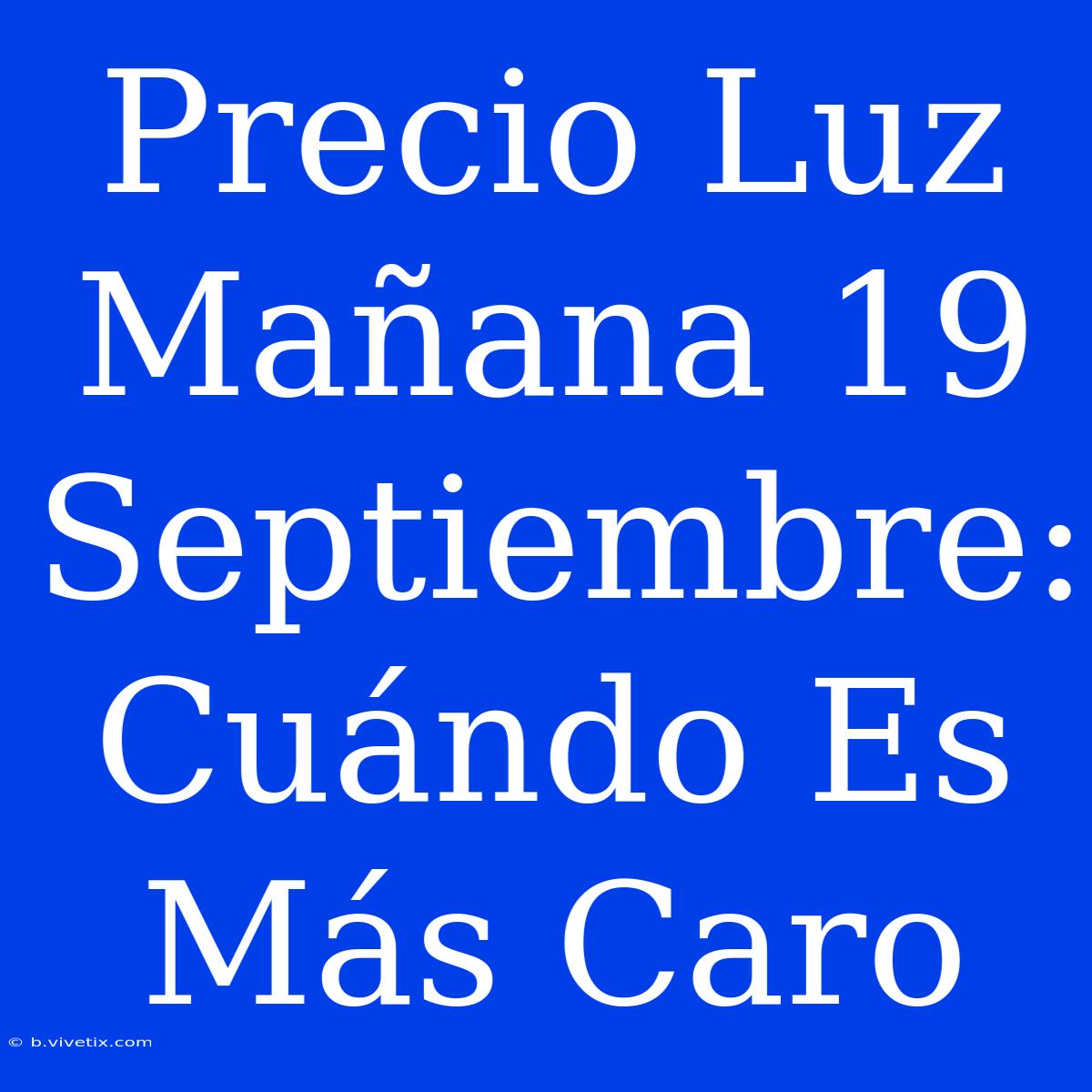 Precio Luz Mañana 19 Septiembre: Cuándo Es Más Caro