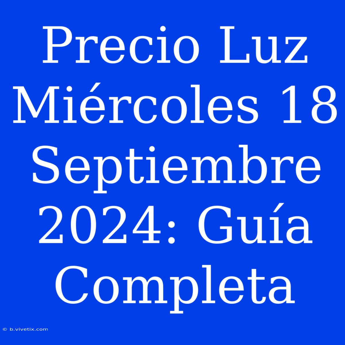 Precio Luz Miércoles 18 Septiembre 2024: Guía Completa