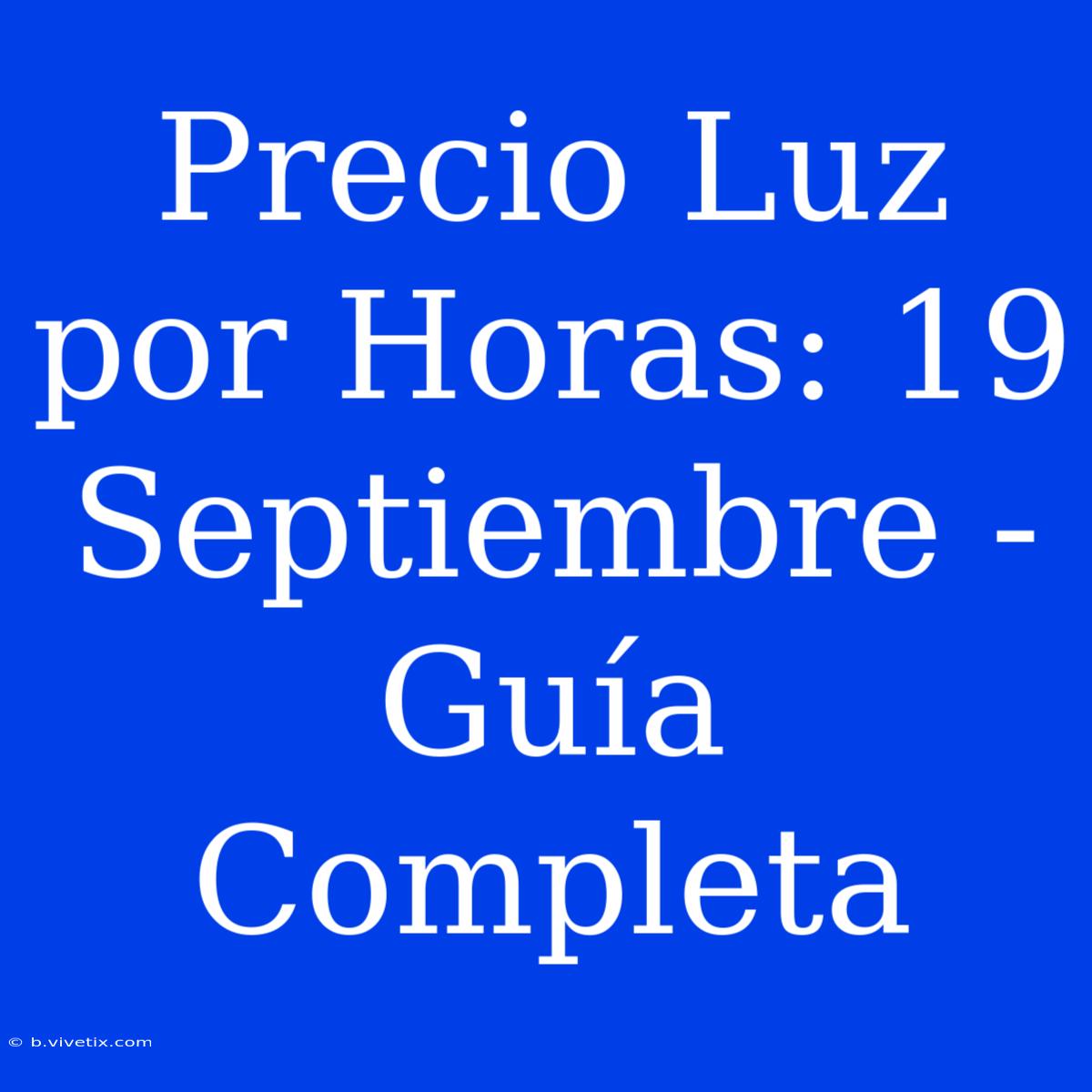 Precio Luz Por Horas: 19 Septiembre - Guía Completa