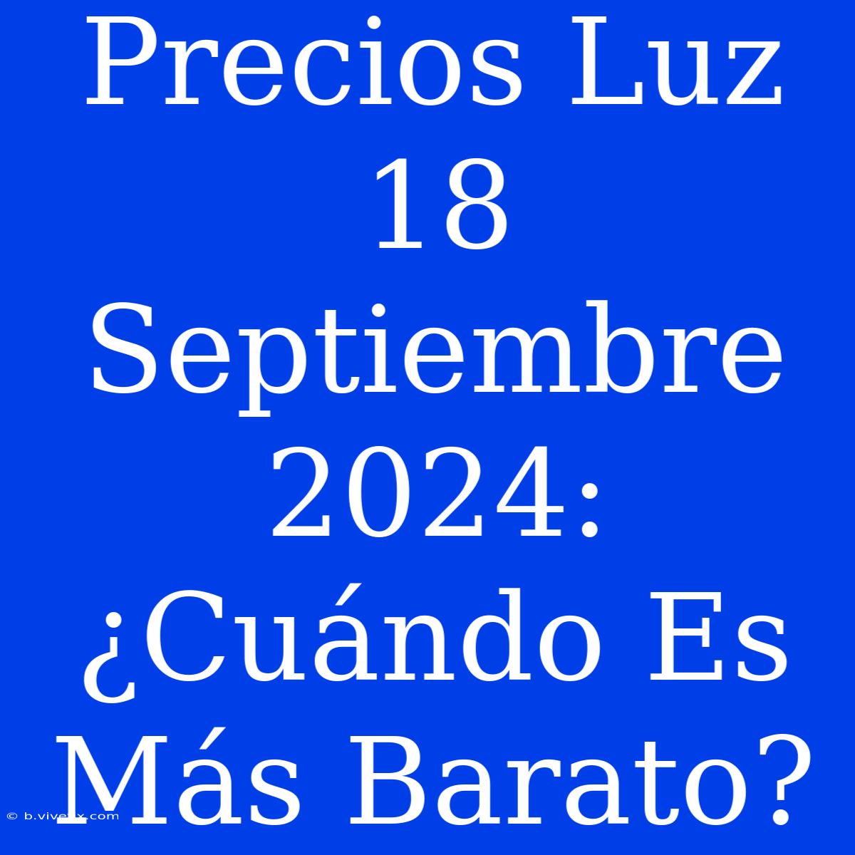 Precios Luz 18 Septiembre 2024:  ¿Cuándo Es Más Barato?