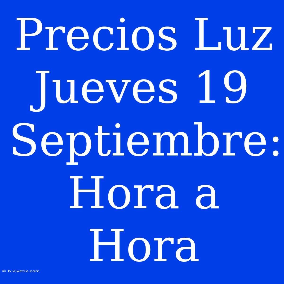 Precios Luz Jueves 19 Septiembre: Hora A Hora