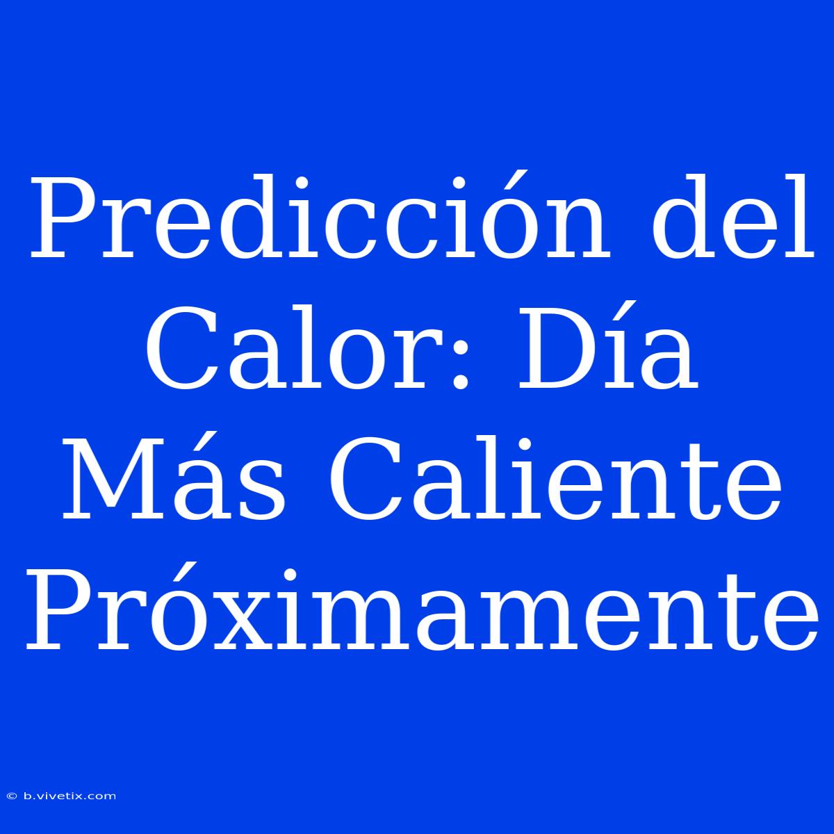 Predicción Del Calor: Día Más Caliente Próximamente