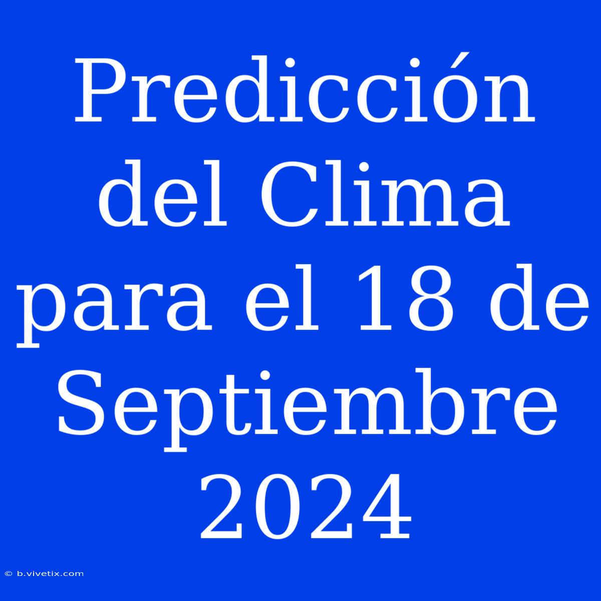 Predicción Del Clima Para El 18 De Septiembre 2024