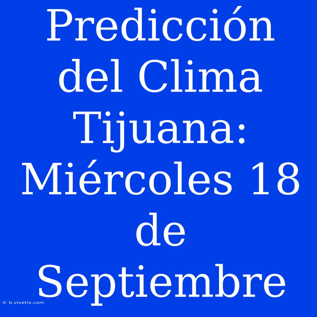 Predicción Del Clima Tijuana: Miércoles 18 De Septiembre