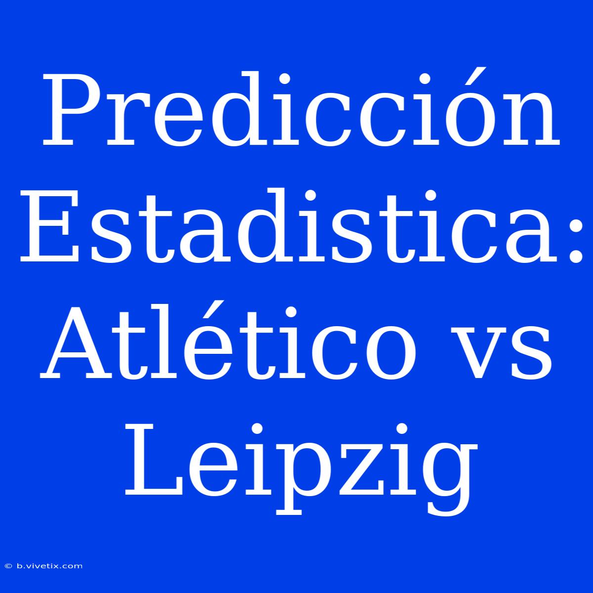 Predicción Estadistica: Atlético Vs Leipzig