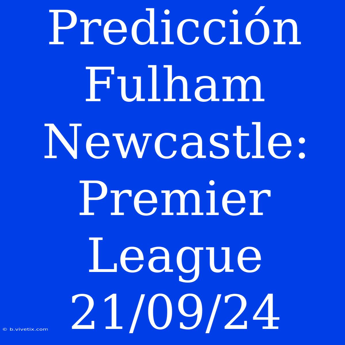 Predicción Fulham Newcastle: Premier League 21/09/24