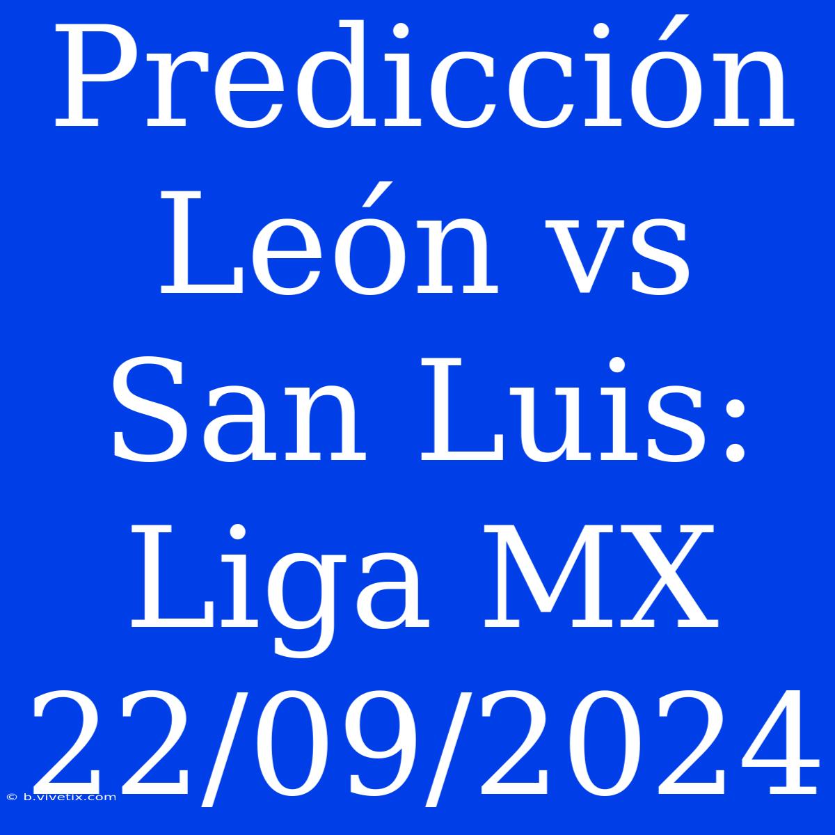 Predicción León Vs San Luis: Liga MX 22/09/2024