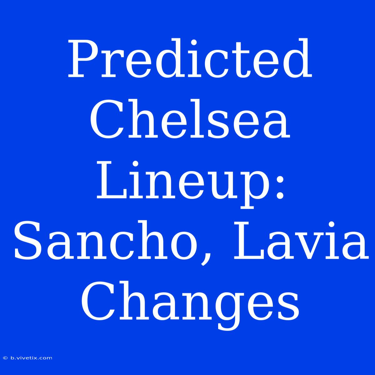 Predicted Chelsea Lineup: Sancho, Lavia Changes