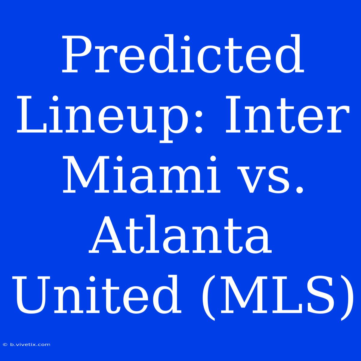 Predicted Lineup: Inter Miami Vs. Atlanta United (MLS)