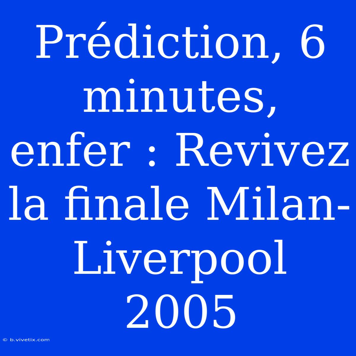 Prédiction, 6 Minutes, Enfer : Revivez La Finale Milan-Liverpool 2005