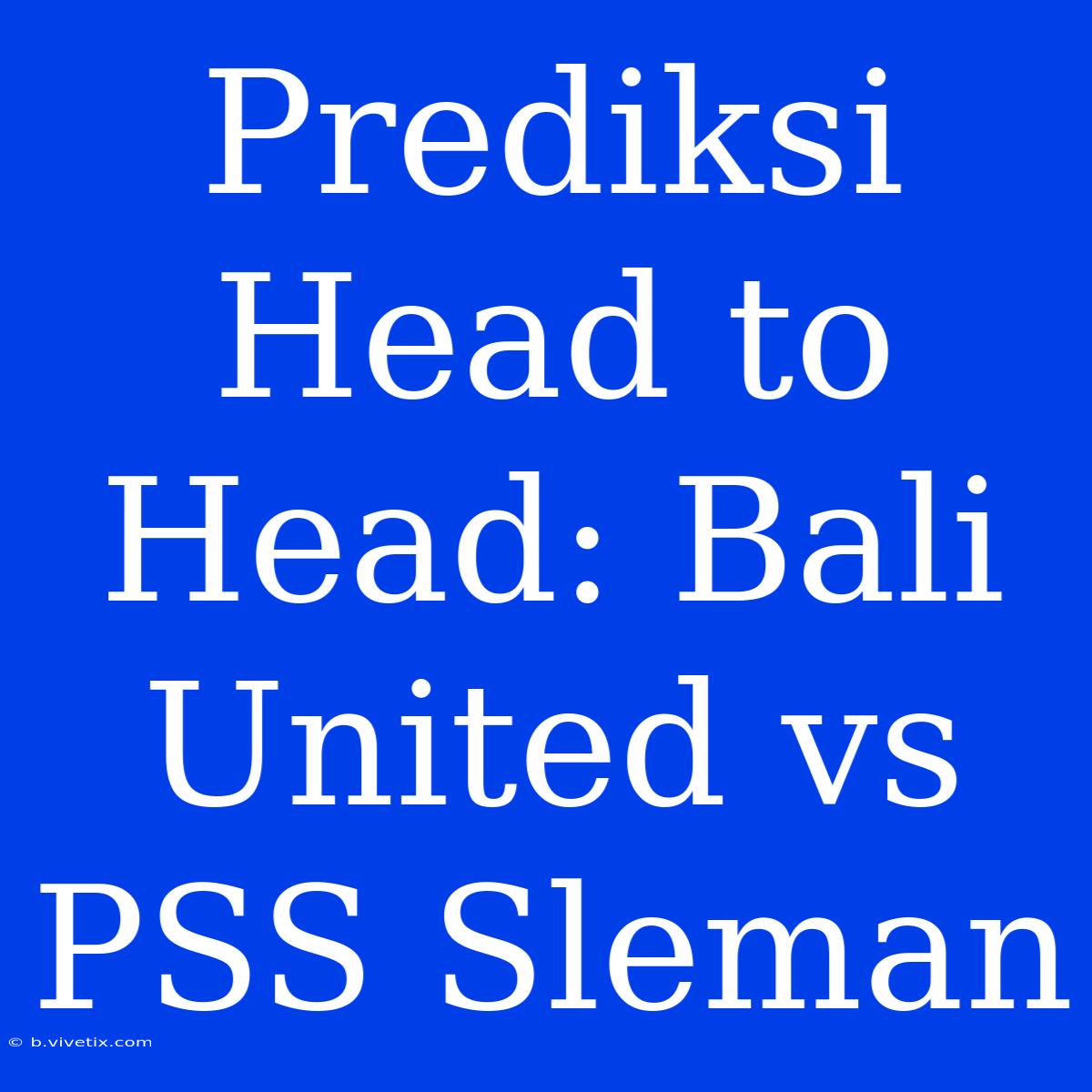 Prediksi Head To Head: Bali United Vs PSS Sleman