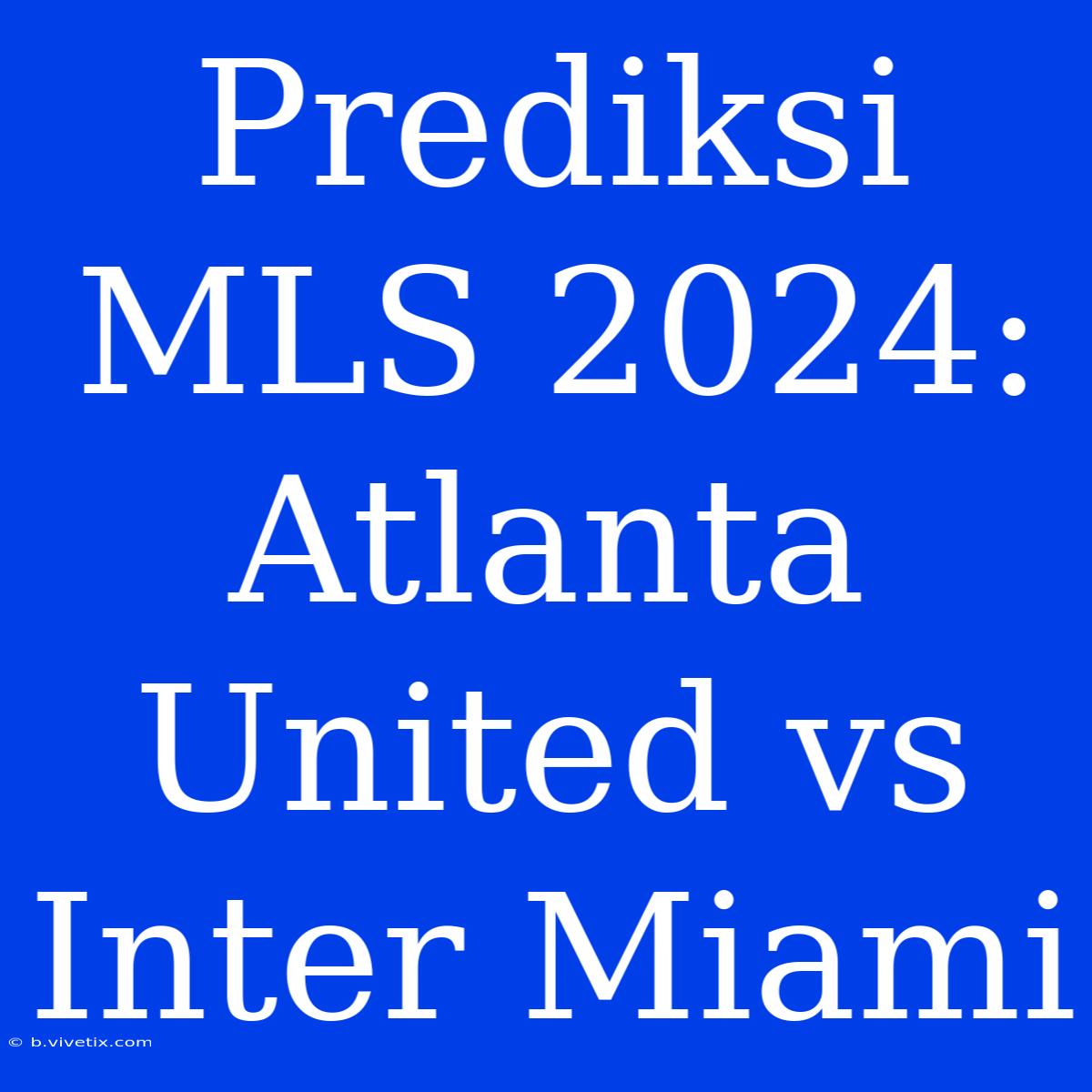 Prediksi MLS 2024: Atlanta United Vs Inter Miami