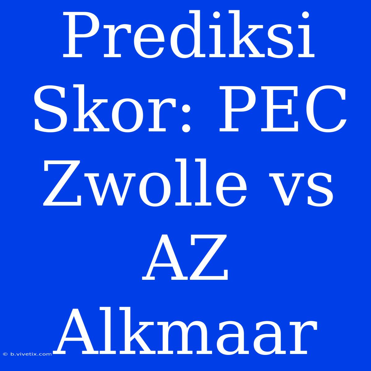 Prediksi Skor: PEC Zwolle Vs AZ Alkmaar