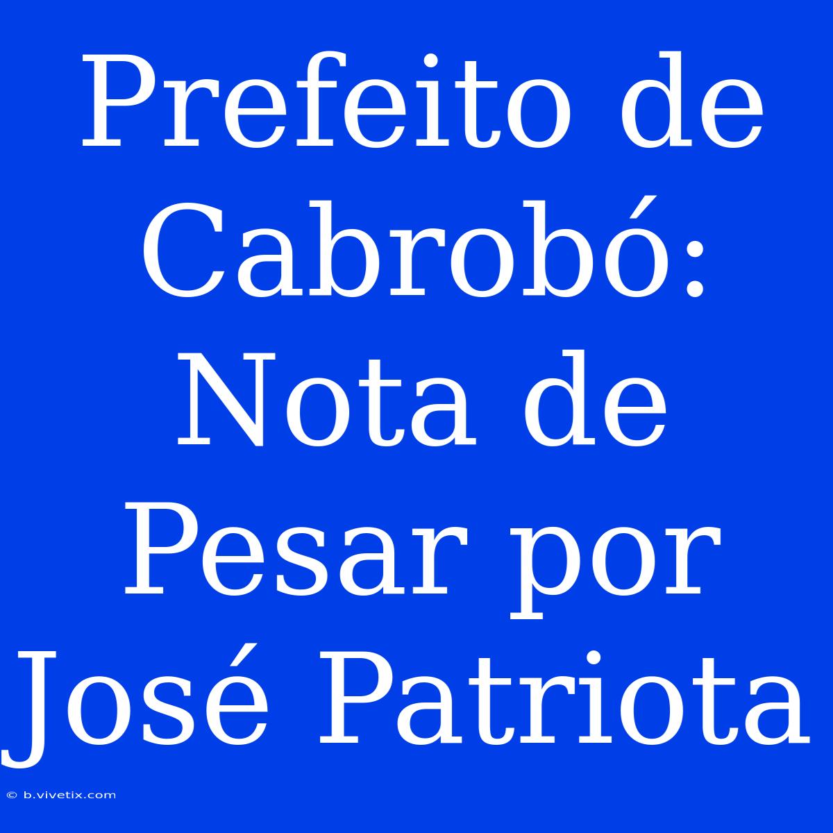 Prefeito De Cabrobó: Nota De Pesar Por José Patriota