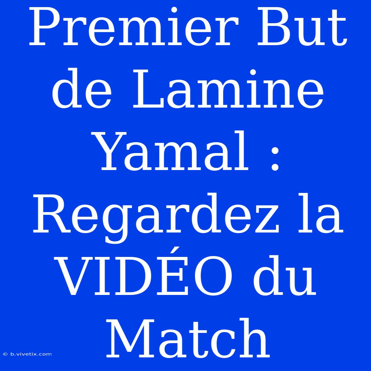 Premier But De Lamine Yamal : Regardez La VIDÉO Du Match