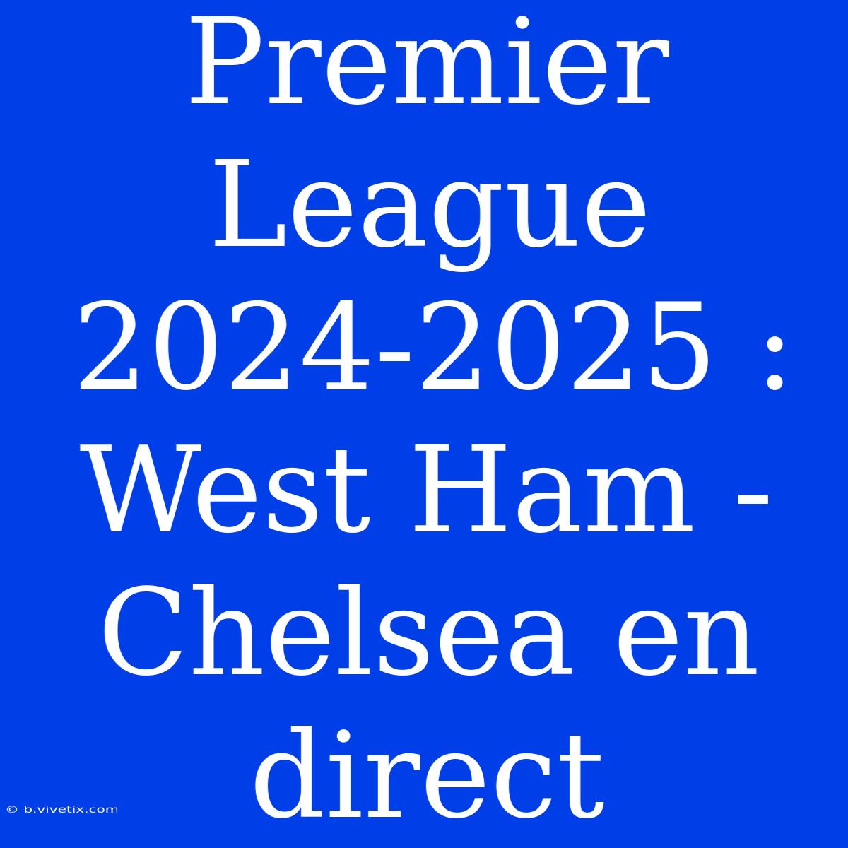 Premier League 2024-2025 : West Ham - Chelsea En Direct