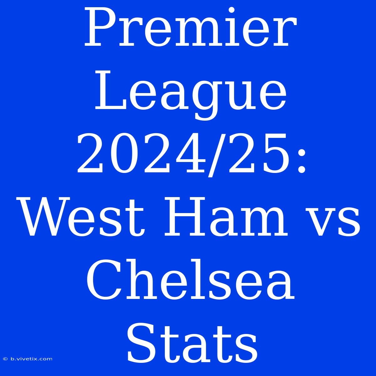 Premier League 2024/25: West Ham Vs Chelsea Stats